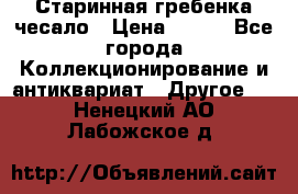 Старинная гребенка чесало › Цена ­ 350 - Все города Коллекционирование и антиквариат » Другое   . Ненецкий АО,Лабожское д.